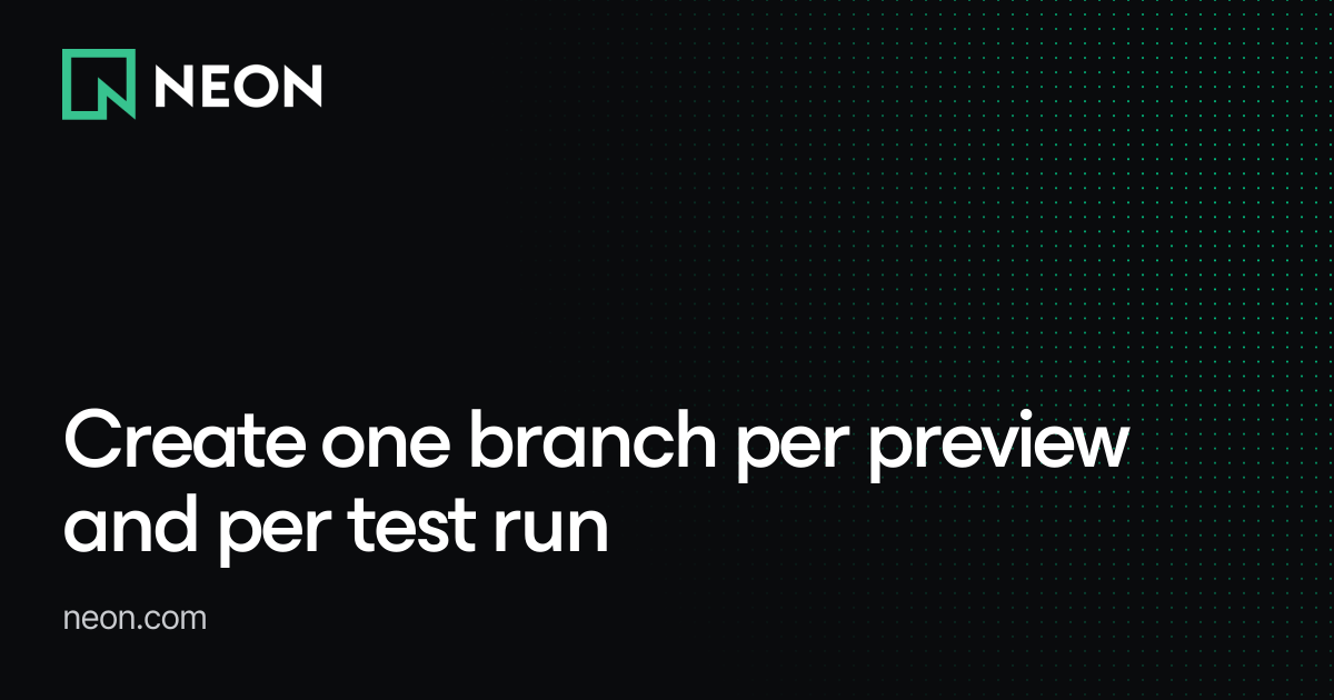 Create one branch per preview and per test run - Neon Branching