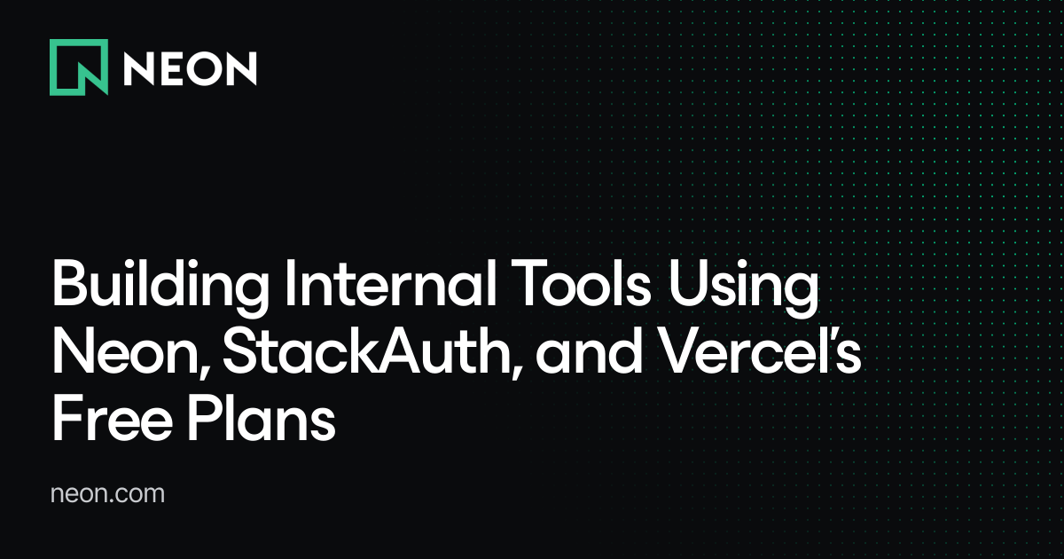 Building Internal Tools Using Neon, StackAuth, and Vercel’s Free Plans ...