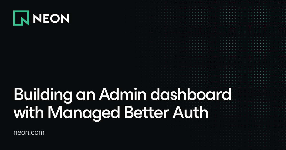 Building an Admin dashboard with Managed Better Auth - Neon Guides