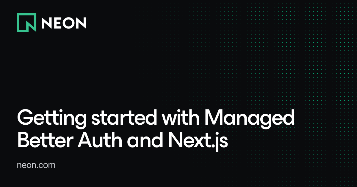 Getting started with Managed Better Auth and Next.js - Neon Guides