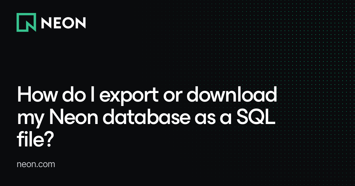 How do I export or download my Neon database as a SQL file? - Neon FAQs