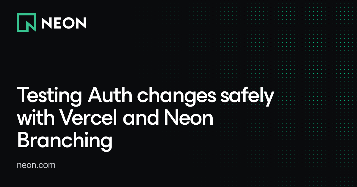 Testing Auth changes safely with Vercel and Neon Branching - Neon Guides